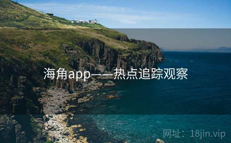 海角app——热点追踪观察