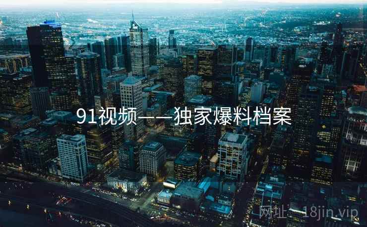 91视频——独家爆料档案