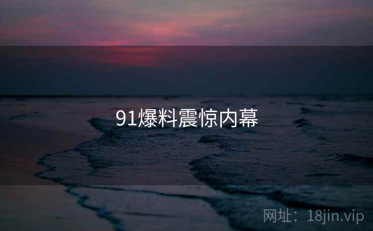91爆料震惊内幕