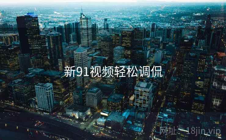 新91视频轻松调侃