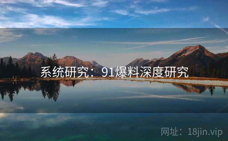 系统研究：91爆料深度研究