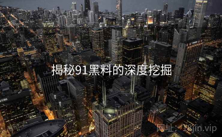揭秘91黑料的深度挖掘