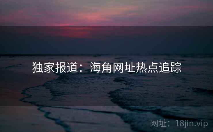 独家报道：海角网址热点追踪