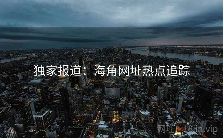 独家报道：海角网址热点追踪