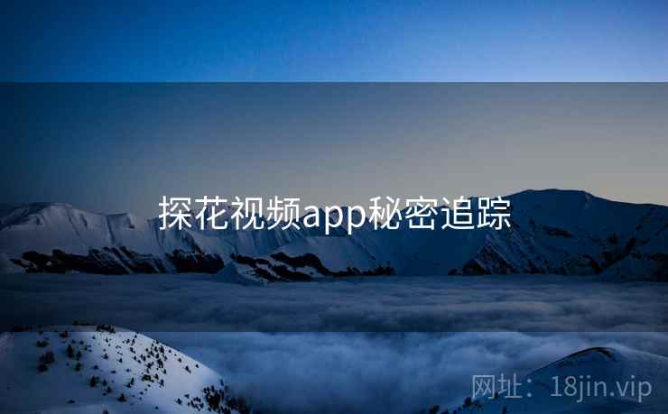 探花视频app秘密追踪