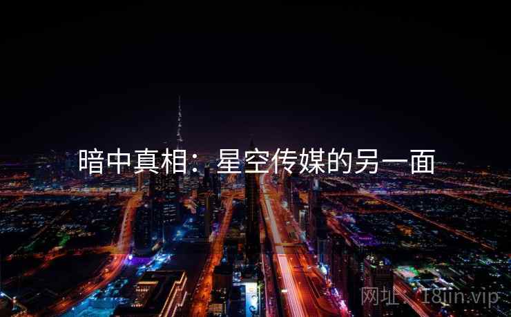 暗中真相：星空传媒的另一面