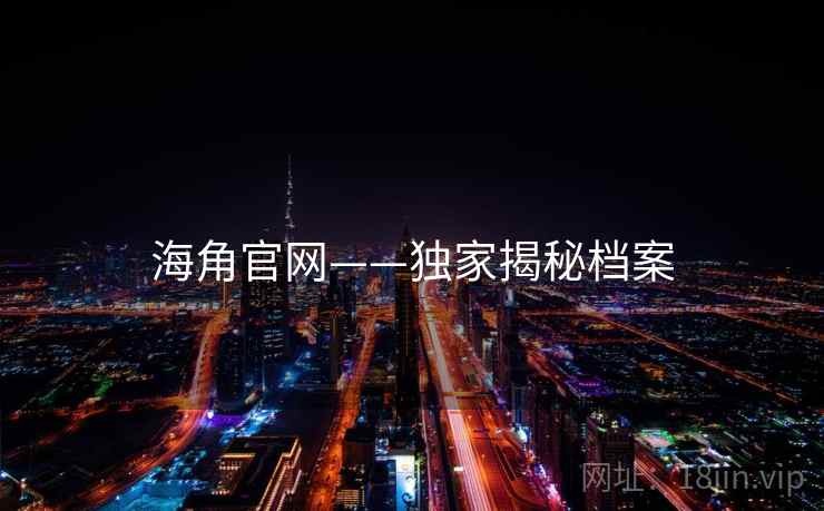 海角官网——独家揭秘档案