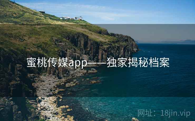 蜜桃传媒app——独家揭秘档案
