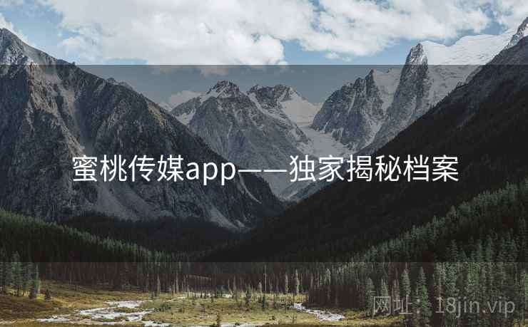蜜桃传媒app——独家揭秘档案