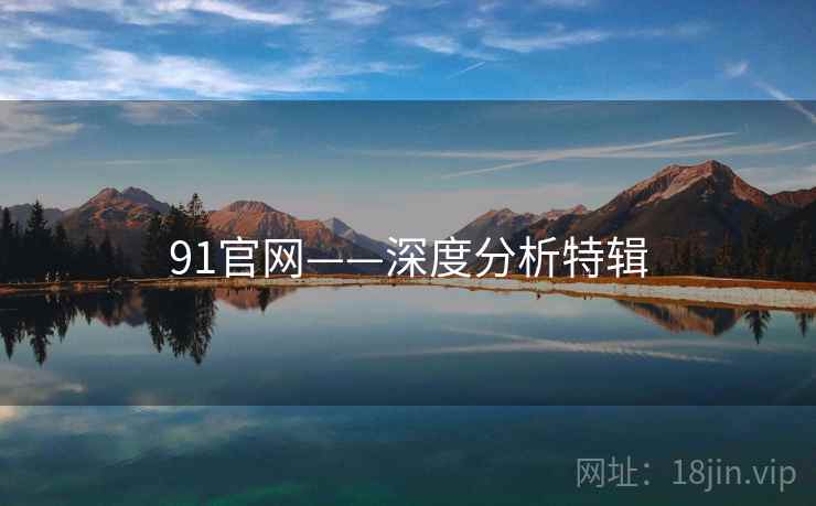 91官网——深度分析特辑