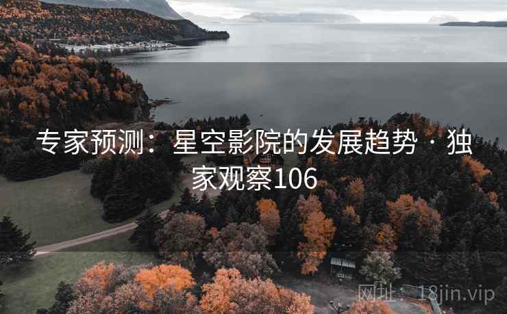 专家预测：星空影院的发展趋势 · 独家观察106