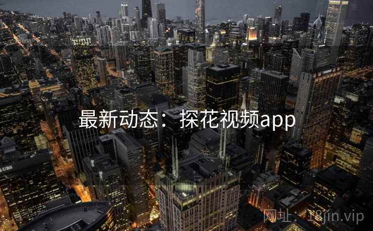 最新动态：探花视频app