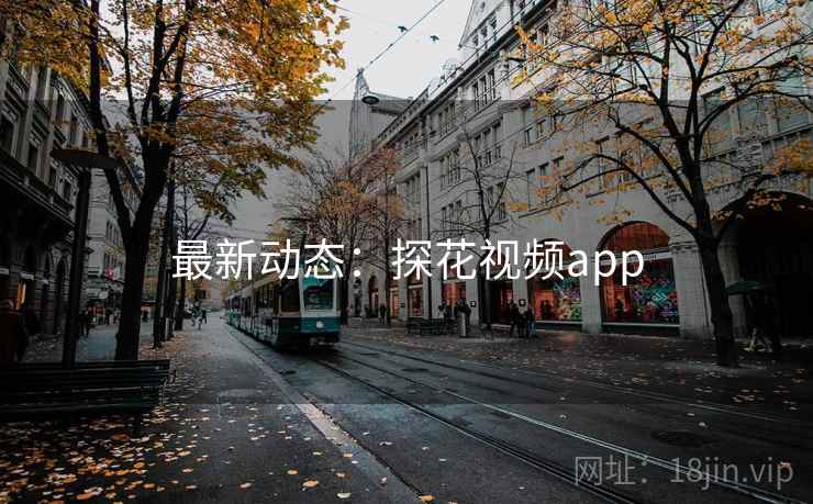 最新动态：探花视频app