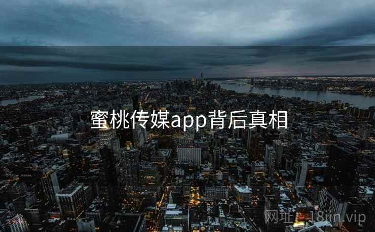 蜜桃传媒app背后真相