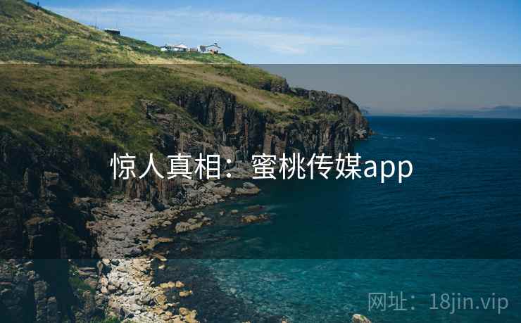 惊人真相：蜜桃传媒app