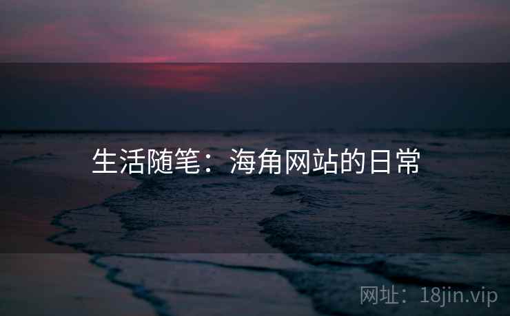 生活随笔：海角网站的日常